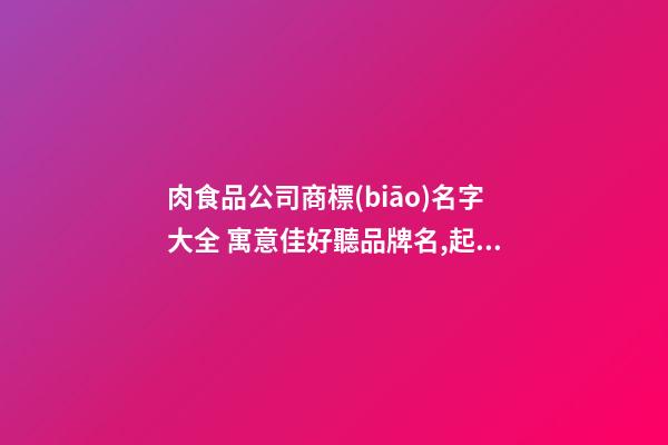 肉食品公司商標(biāo)名字大全 寓意佳好聽品牌名,起名之家-第1張-公司起名-玄機(jī)派